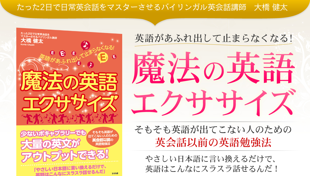 たった2日で日常英会話をマスターさせるバイリンガル英会話講師大橋健太　英語があふれ出して止まらなくなる！魔法の英語エクササイズ